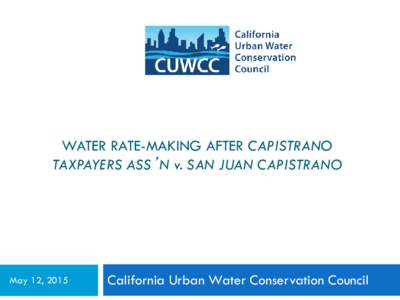 WATER RATE-MAKING AFTER CAPISTRANO TAXPAYERS ASS’N v. SAN JUAN CAPISTRANO May 12, 2015  California Urban Water Conservation Council