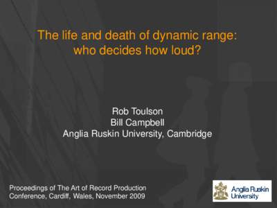 The life and death of dynamic range: who decides how loud? Rob Toulson Bill Campbell Anglia Ruskin University, Cambridge
