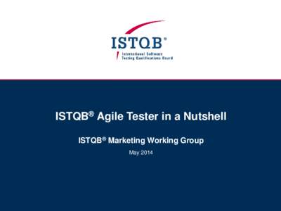 ISTQB® Agile Tester in a Nutshell ISTQB® Marketing Working Group May 2014 WHAT IS THE ISTQB® ?