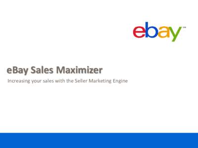 eBay Sales Maximizer Increasing your sales with the Seller Marketing Engine Table of Contents Overview