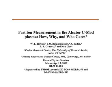 Fast Ion Measurement in the Alcator C-Mod plasma: How, Why, and Who Cares* W. L. Rowan,a I. O. Bespamyatnov,a A. Bader,b R. S. Granetz,b and Ken Liaoa aFusion Research Center, The University of Texas at Austin, Austin, T