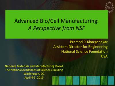 Advanced	Bio/Cell	Manufacturing:	 A	Perspective	from	NSF Pramod	P.	Khargonekar Assistant	Director	for	Engineering National	Science	Foundation USA