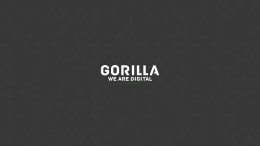 WHO WE ARE Established in 2010 Gorilla Agency is an independent, full-service digital agency. Our team of over 30 digital experts brings together product design, brand communications, social connections, content and tec