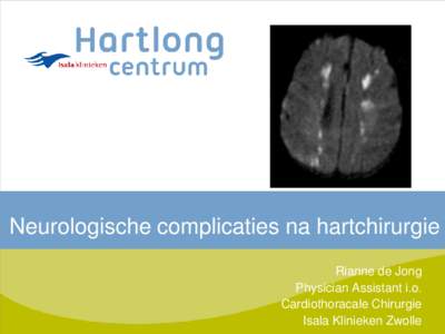 Neurologische complicaties na hartchirurgie Rianne de Jong Physician Assistant i.o. Cardiothoracale Chirurgie Isala Klinieken Zwolle