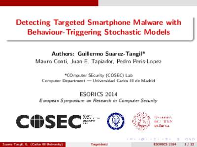 Detecting Targeted Smartphone Malware with Behaviour-Triggering Stochastic Models Authors: Guillermo Suarez-Tangil* Mauro Conti, Juan E. Tapiador, Pedro Peris-Lopez *COmputer SEcurity (COSEC) Lab Computer Department — 