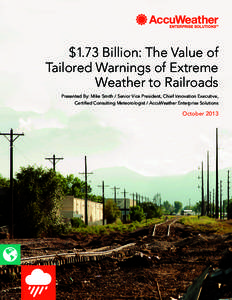 $1.73 Billion: The Value of Tailored Warnings of Extreme Weather to Railroads Presented By: Mike Smith / Senior Vice President, Chief Innovation Executive, Certified Consulting Meteorologist / AccuWeather Enterprise Solu