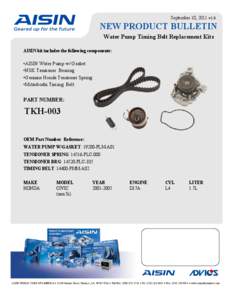September 10, 2011 v1.0  NEW PRODUCT BULLETIN Water Pump Timing Belt Replacement Kits AISIN kit includes the following components: •AISIN Water Pump w/ Gasket
