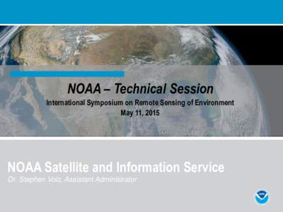 NOAA – Technical Session International Symposium on Remote Sensing of Environment May 11, 2015 NOAA Satellite and Information Service Dr. Stephen Volz, Assistant Administrator