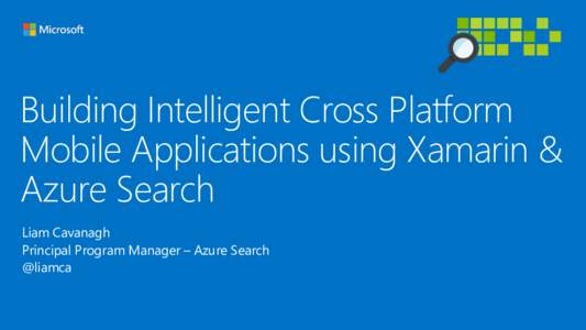 Building Intelligent Cross Platform Mobile Applications using Xamarin & Azure Search Liam Cavanagh Principal Program Manager – Azure Search @liamca