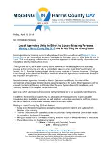Friday, April 22, 2016 For Immediate Release Local Agencies Unite in Effort to Locate Missing Persons Missing in Harris County Day 2016 aims to help bring the missing home Local agencies and missing person’s advocates 