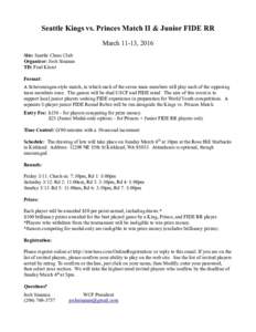 Seattle Kings vs. Princes Match II & Junior FIDE RR March 11-13, 2016 Site: Seattle Chess Club Organizer: Josh Sinanan TD: Fred Kleist Format: