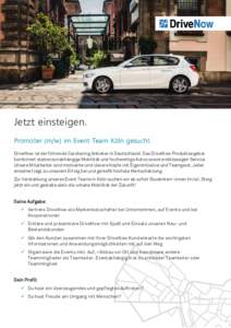 Jetzt einsteigen. Promoter (m/w) im Event Team Köln gesucht. DriveNow ist der führende Carsharing Anbieter in Deutschland. Das DriveNow Produktangebot kombiniert stationsunabhängige Mobilität und hochwertige Autos so