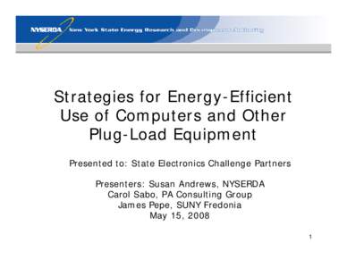 Strategies for Energy-Efficient Use of Computers and Other Plug-Load Equipment Presented to: State Electronics Challenge Partners Presenters: Susan Andrews, NYSERDA Carol Sabo, PA Consulting Group