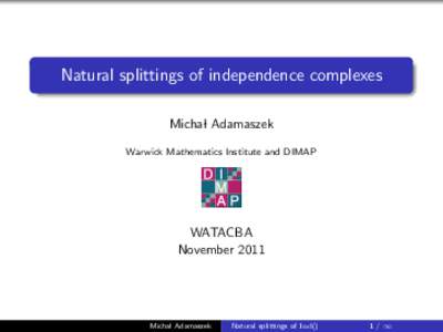 Natural splittings of independence complexes Michal Adamaszek Warwick Mathematics Institute and DIMAP WATACBA November 2011