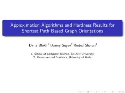 Approximation Algorithms and Hardness Results for Shortest Path Based Graph Orientations Dima Blokh1 Danny Segev2 Roded Sharan1 1. School of Computer Science, Tel Aviv University, 2. Department of Statistics, University 