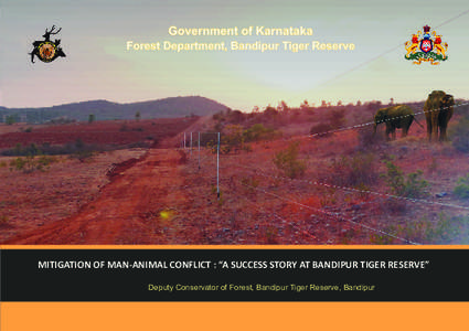 Government of Karnataka Forest Department, Bandipur Tiger Reserve MITIGATION OF MAN-ANIMAL CONFLICT : “A SUCCESS STORY AT BANDIPUR TIGER RESERVE” Deputy Conservator of Forest, Bandipur Tiger Reserve, Bandipur