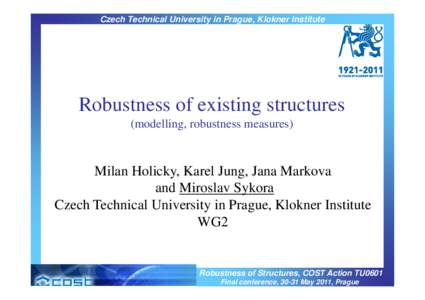 Czech Technical University in Prague, Klokner Institute  Robustness of existing structures (modelling, robustness measures)  Milan Holicky, Karel Jung, Jana Markova