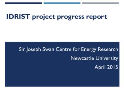 IDRIST project progress report  Sir Joseph Swan Centre for Energy Research Newcastle University April 2015