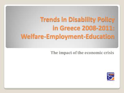 Trends in Disability Policy in Greece[removed]: Welfare-Employment-Education The impact of the economic crisis  
