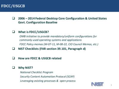 FDCC/USGCB  2006 – 2014 Federal Desktop Core Configuration & United States Govt. Configuration Baseline  What is FDCC/USGCB? OMB initiative to provide mandatory/uniform configurations for commonly used operating 