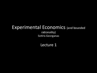 Experimental	
  Economics	
  (and	
  bounded	
   ra4onality)	
   So4ris	
  Georganas	
   Lecture	
  1	
   	
  