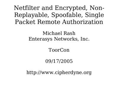 Netfilter and Encrypted, NonReplayable, Spoofable, Single Packet Remote Authorization Michael Rash Enterasys Networks, Inc. ToorCon