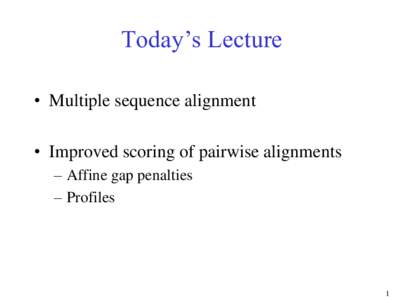 Today’s Lecture • Multiple sequence alignment • Improved scoring of pairwise alignments – Affine gap penalties – Profiles