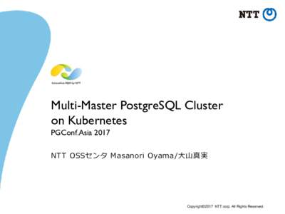 Multi-Master PostgreSQL Cluster on Kubernetes PGConf.Asia 2017 NTT OSSセンタ Masanori Oyama /大山真実  Copyright©2017 NTT corp. All Rights Reserved.