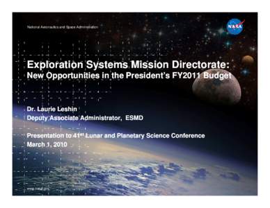 National Aeronautics and Space Administration  Exploration Systems Mission Directorate: New Opportunities in the President’s FY2011 Budget  Dr. Laurie Leshin