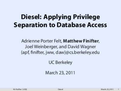 Diesel: Applying Privilege Separation to Database Access Adrienne Porter Felt, Matthew Finifter, Joel Weinberger, and David Wagner {apf, ﬁnifter, jww, daw}@cs.berkeley.edu UC Berkeley