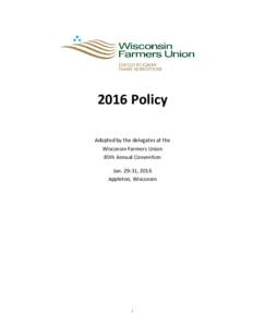 2016 Policy Adopted by the delegates at the Wisconsin Farmers Union 85th Annual Convention Jan, 2016 Appleton, Wisconsin