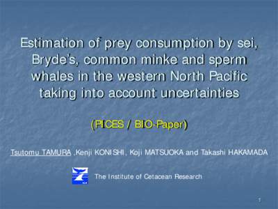 Estimation of prey consumption by sei, Bryde’s, common minke and sperm whales in the western North Pacific taking into account uncertainties (PICES / BIO-Paper) Tsutomu TAMURA ,Kenji KONISHI, Koji MATSUOKA and Takashi 