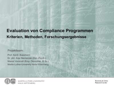 Evaluation von Compliance Programmen Kriterien, Methoden, Forschungsergebnisse Projektteam: Prof. Kai-D. Bussmann Dr. phil. Anja Niemeczek (Dipl.-Psych.)