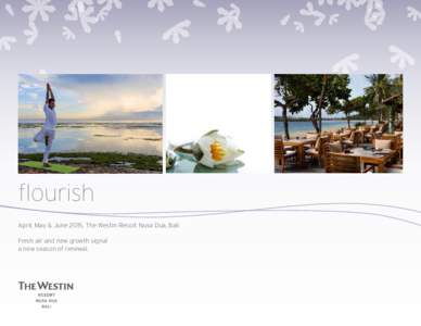 flourish April, May & June 2015, The Westin Resort Nusa Dua, Bali Fresh air and new growth signal a new season of renewal.  BACK TO YOUR BEST SELF