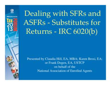 Dealing with SFRs and ASFRs - Substitutes for Returns - IRC 6020(b) Presented by Claudia Hill, EA, MBA; Karen Brosi, EA; or Frank Degen, EA, USTCP