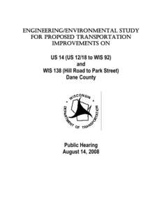 US 14 reconstruction, Public Hearing August 2008 handout- ENGINEERING/ENVIRONMENTAL STUDY FOR PROPOSED TRANSPORTATION IMPROVEMENTS ON US 14 (US[removed]to WIS 92) and WIS 138 (Hill Road to Park Street) Dane County
