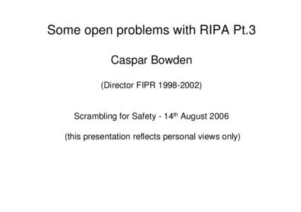 Some open problems with RIPA Pt.3 Caspar Bowden (Director FIPRScrambling for Safety - 14th Augustthis presentation reflects personal views only)