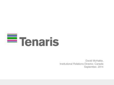 David McHattie, Institutional Relations Director, Canada September, 2014 Agenda  Who is Tenaris?