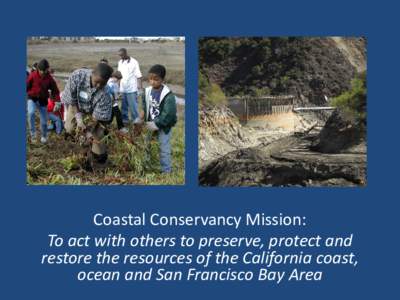 Coastal Conservancy Mission: To act with others to preserve, protect and restore the resources of the California coast, ocean and San Francisco Bay Area  Coastal Conservancy