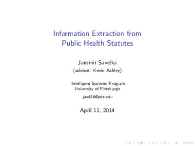 Information Extraction from Public Health Statutes Jaromir Savelka (advisor: Kevin Ashley) Intelligent Systems Program University of Pittsburgh