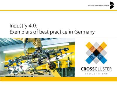 Industry 4.0: Exemplars of best practice in Germany Dr. Christoph Runde General Manager Cross Cluster IndustrieVirtual Dimension Center (VDC)