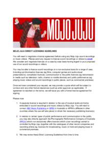 MOJO JUJU DIRECT LICENSING GUIDELINES You will need to negotiate a licence agreement before using any Mojo Juju sound recordings or music videos. Please send any request to license sound recordings or videos by email. We