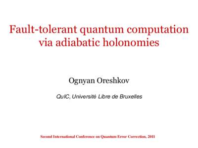Fault-tolerant quantum computation via adiabatic holonomies Ognyan Oreshkov QuIC, Université Libre de Bruxelles