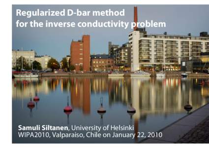 Regularized D-bar method for the inverse conductivity problem Samuli Siltanen, University of Helsinki WIPA2010, Valparaiso, Chile on January 22, 2010