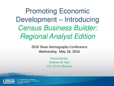 Promoting Economic Development – Introducing Census Business Builder: Regional Analyst Edition 2016 Texas Demography Conference Wednesday, May 18, 2016
