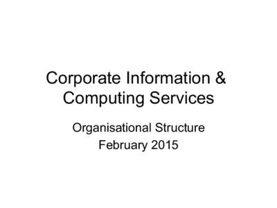 Corporate Information & Computing Services Organisational Structure February 2015  Corporate Information & Computing Services