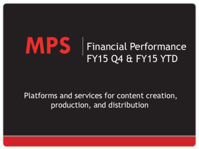Financial Performance FY15 Q4 & FY15 YTD Platforms and services for content creation, production, and distribution