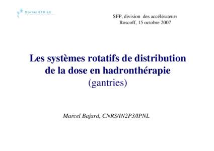 SFP, division des accélérateurs Roscoff, 15 octobre 2007 Les systèmes rotatifs de distribution de la dose en hadronthérapie (gantries)