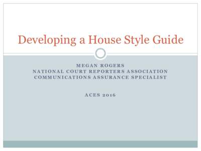 Developing a House Style Guide MEGAN ROGERS NATIONAL COURT REPORTERS ASSOCIATION COMMUNICATIONS ASSURANCE SPECIALIST  ACES 2016