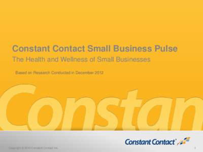 Constant Contact Small Business Pulse The Health and Wellness of Small Businesses Based on Research Conducted in December 2012 Copyright © 2012 Constant Contact Inc.